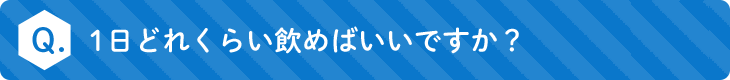 1日どれくらい飲めばいいですか？
